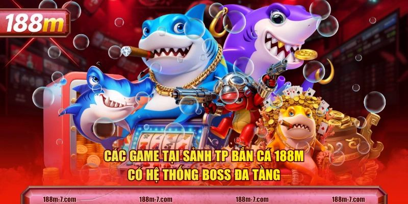 Các game tại sảnh TP Bắn Cá 188M có hệ thống boss đa tầng