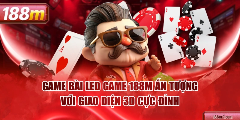 Game Bài LED Game 188M Ấn Tượng Với Giao Diện 3D Cực Đỉnh