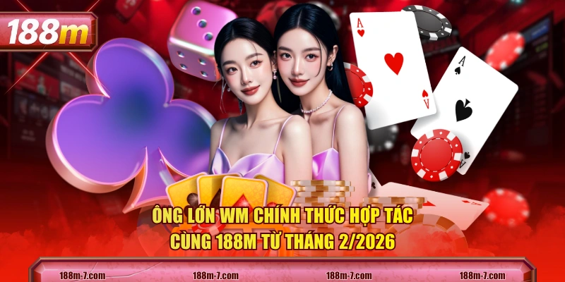 Ông lớn WM chính thức hợp tác cùng 188M từ tháng 2/2026