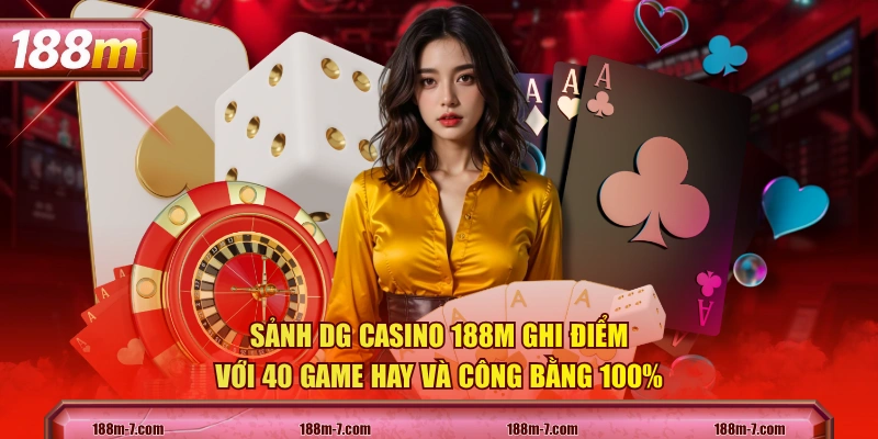 Sảnh DG Casino 188M ghi điểm với 40 game hay và công bằng 100%