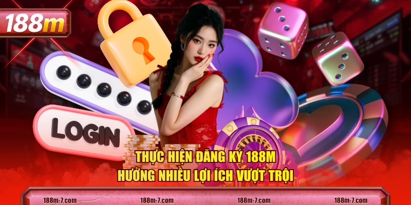 Thực hiện đăng ký 188M hưởng nhiều lợi ích vượt trội